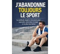 J’ABANDONNE TOUJOURS LE SPORT: La méthode simple et structurée pour reprendre, tenir dans le temps et ne plus tout lâcher