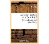J Abbot Le Prince Napoléon Et Le Palais Royal (Seconde Édition) (Tascabile)