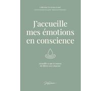 J’accueille mes émotions en conscience: Accueillir ce que je ressens. Me libérer avec douceur.