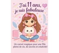 J ai 11 ans, je suis une fille fabuleuse: Un carnet magique pour une fille pleine de vie, de secrets et créativité !