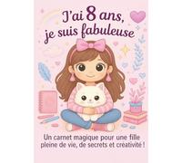 J ai 8 ans, je suis fabuleuse: Un carnet magique pour une fille pleine de vie, de secrets et créativité