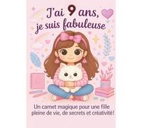 J ai 9 ans, je suis fabuleuse: Un carnet magique pour une fille pleine de vie, de secrets et créativité