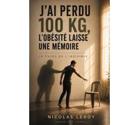 J’ai perdu 100 kg, l’obésité laisse une mémoire: Le Poids de l’Invisible