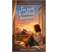 J’ai testé le célibat heureux (et j’ai failli aimer): Un roman feel good sincère, drôle et touchant, pour toutes celles et ceux qui veulent aimer sans renoncer à eux-mêmes.
