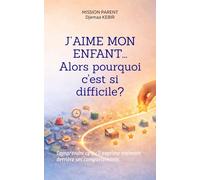 J’aime mon enfant… alors pourquoi c'est si difficile ?: Comprendre ce qu’il exprime vraiment derrière ses comportements