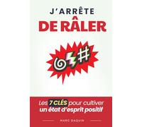 J’Arrête de Râler: Les 7 Clés pour Cultiver un État d’Esprit Positif | Livre pour Arrêter de se Plaindre et Être Positif et Optimiste | J’Arrête de Crier et J’arrête d’Être Énervé
