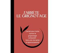 J’arrête le grignotage: Carnet pour lutter contre le grignotage compulsif. Vers une vie saine et épanouissante.