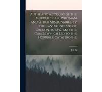 J B a 1813-1884 Authentic Account of the Murder of Dr. Whitman and O (Tascabile)