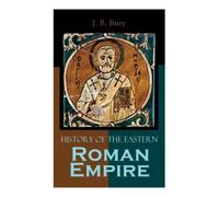 J B Bury History of the Eastern Roman Empire (Tascabile)