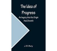 J B Bury The Idea of Progress; An Inquiry Into Its Origin And Growth (Tascabile)