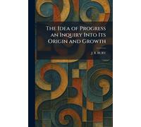 J B Bury The Idea of Progress an Inquiry Into Its Origin and Growth (Tascabile)