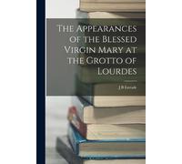J B Estrade The Appearances of the Blessed Virgin Mary at the Grotto (Tascabile)