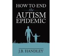 J.B. Handley How to End the Autism Epidemic (Tascabile)