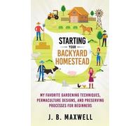J B Maxwell Starting Your Backyard Homestead (Tascabile)