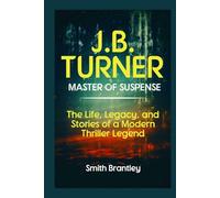 J.B. Turner; Master of Suspense: The Life, Legacy, and Stories of a Modern Thriller Legend