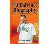 J Balvin Biography: Reggaeton's Global King - How a Colombian Dreamer Changed the World with Beats, Style, and Soul