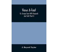 J Bayard Taylor Views A-Foot; Or, Europe Seen With Knapsack And Staf (Tascabile)
