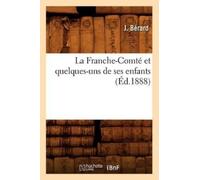 J Bérard La Franche-Comté Et Quelques-Uns de Ses Enfants, (Éd.1888) (Tascabile)