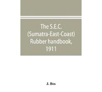 J Bos The S.E.C. (Sumatra-East-Coast) rubber handbook, 1911 (Tascabile)
