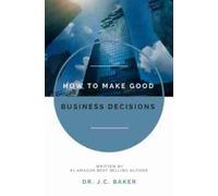 J.C. Baker How to Make Good Business Decisions (Tascabile)