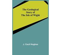 J Cecil Hughes The Geological Story of the Isle of Wight (Tascabile)