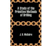 J D McGuire A Study of the Primitive Methods of Drilling (Tascabile)