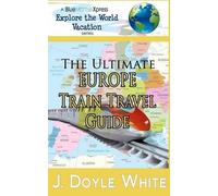 J Doyle White The Ultimate Europe Train Travel Guide (Tascabile)