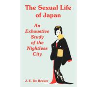 J E De Becker The Sexual Life of Japan: An Exhaustive Study of the N (Tascabile)