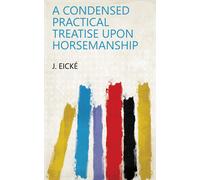J Eické A Condensed Practical Treatise Upon Horsemanship (Copertina rigida)