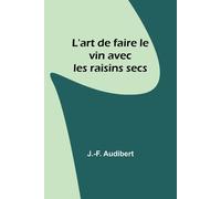 J -F Audibert L'art de faire le vin avec les raisins secs (Tascabile)