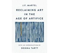 J F Martel Reclaiming Art in the Age of Artifice (Tascabile)