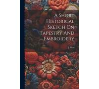 J Getz A Short Historical Sketch On Tapestry And Embroidery (Tascabile)