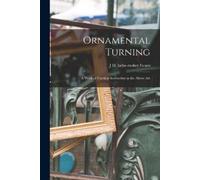 J H Lathe-Maker Ornamental Turning; a Work of Practical Instruction (Tascabile)