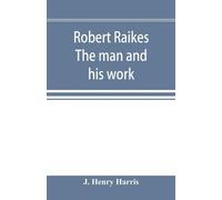 J Henry Harris Robert Raikes. The man and his work (Tascabile)