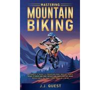 Mastering Mountain Biking: A Complete Guide to Mountain Bike Skills, Trails, Gear, Fitness and Bike Repair for Thrilling Off-Road Adventures on Traditional Bikes or e-MTBs