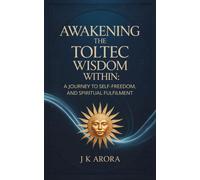 J K Arora Arora Awakening the Toltec Wisdom Within: A Journey to Self-Lov (Book)