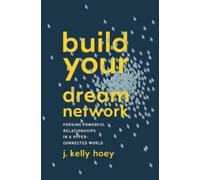 Build Your Dream Network: Forging Powerful Relationships in a Hyper-Connected World