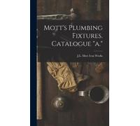 J L Mott Iron Works Mott's Plumbing Fixtures. Catalogue "a." (Copertina rigida)