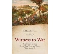Witness to War: The Story of the Civil War Told by Those Who Lived It