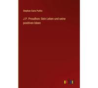 J.P. Proudhon: Sein Leben und seine positiven Ideen