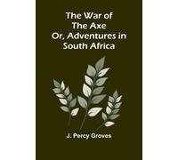 J Percy Groves The War of the Axe; Or, Adventures in South Africa (Tascabile)