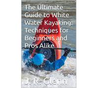 J. R. Glenn The Ultimate Guide to White Water Kayaking: Techniques f (Tascabile)
