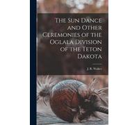 J R Walker The Sun Dance and Other Ceremonies of the Oglala D (Copertina rigida)