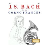 J. S. Bach para Corno Francés: 10 Piezas Fáciles para Corno Francés Libro para Principiantes
