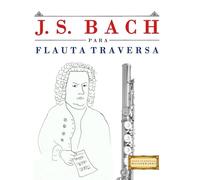 J. S. Bach para Flauta Traversa: 10 Piezas Fáciles para Flauta Traversa Libro para Principiantes