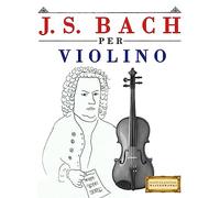 J. S. Bach per Violino: 10 Pezzi Facili per Violino Libro per Principianti