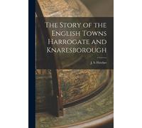 J S Fletcher The Story of the English Towns Harrogate and Knaresboro (Tascabile)