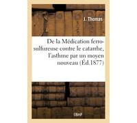 J Thomas De la Médication ferro-sulfureuse contre le catarrhe, l'ast (Tascabile)