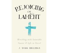 J. Todd Billing Rejoicing in Lament - Wrestling with Incurable Cance (Tascabile)