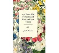 J. W. Morton 250 Beautiful Flowers And How To Grow Them (Copertina rigida)